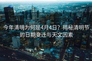 今年清明為何是4月4日？揭秘清明節(jié)的日期變遷與天文因素