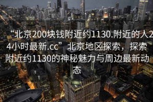“北京200塊錢附近約1130.附近的人24小時最新.cc”北京地區探索，探索附近約1130的神秘魅力與周邊最新動態