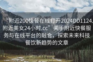“附近200快餐在線打開2024DD1124.附近美女24小時.cc”關(guān)于附近快餐服務(wù)與在線平臺的融合，探索未來科技餐飲新趨勢的文章