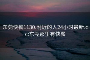 東莞快餐1130.附近的人24小時最新.cc:東莞那里有快餐