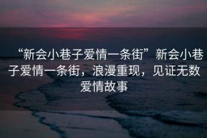 “新會小巷子愛情一條街”新會小巷子愛情一條街，浪漫重現，見證無數愛情故事