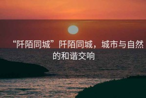 “阡陌同城”阡陌同城，城市與自然的和諧交響