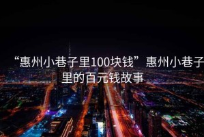 “惠州小巷子里100塊錢”惠州小巷子里的百元錢故事