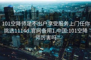 101空降師足不出戶享受服務上門任你挑選1114d.官網備用1.中國:101空降師厲害嗎