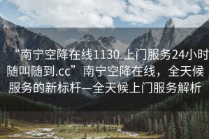 “南寧空降在線1130.上門服務24小時隨叫隨到.cc”南寧空降在線，全天候服務的新標桿—全天候上門服務解析