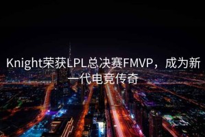 Knight榮獲LPL總決賽FMVP，成為新一代電競傳奇