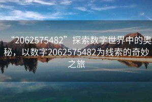 “2062575482”探索數字世界中的奧秘，以數字2062575482為線索的奇妙之旅