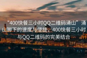 “400快餐三小時QQ二維碼涌山”涌山腳下的速度與便捷，400快餐三小時與QQ二維碼的完美結合