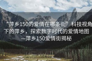 “萍鄉150的愛情在哪條街”科技視角下的萍鄉，探索數字時代的愛情地圖—萍鄉150愛情街揭秘
