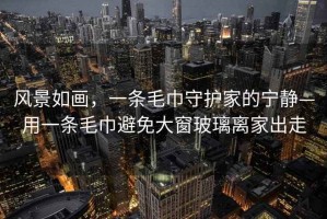 風景如畫，一條毛巾守護家的寧靜—用一條毛巾避免大窗玻璃離家出走