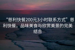 “慈利快餐200元3小時聯系方式”慈利快餐，品味美食與欣賞美景的完美結合