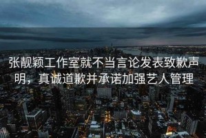 張靚穎工作室就不當言論發表致歉聲明，真誠道歉并承諾加強藝人管理