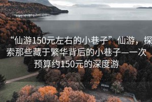 “仙游150元左右的小巷子”仙游，探索那些藏于繁華背后的小巷子—一次預算約150元的深度游