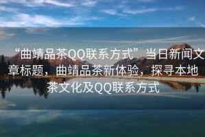 “曲靖品茶QQ聯(lián)系方式”當(dāng)日新聞文章標(biāo)題，曲靖品茶新體驗，探尋本地茶文化及QQ聯(lián)系方式