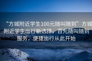 “方城附近學生100元隨叫隨到”方城附近學生出行新選擇，百元隨叫隨到服務，便捷出行從此開始
