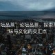 “論壇品茶”論壇品茶，探索茶的韻味與文化的交匯點