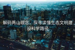 解碼兩山理念，探尋讀懂生態文明建設科學路徑