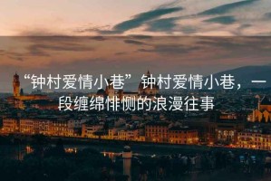 “鐘村愛情小巷”鐘村愛情小巷，一段纏綿悱惻的浪漫往事
