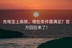 充電寶上高鐵，哪些條件需滿足？官方回應(yīng)來了！