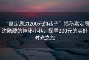 “嘉定周邊200元的巷子”揭秘嘉定周邊隱藏的神秘小巷，探尋200元的美好時(shí)光之旅