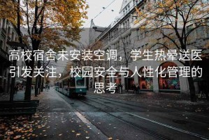 高校宿舍未安裝空調(diào)，學(xué)生熱暈送醫(yī)引發(fā)關(guān)注，校園安全與人性化管理的思考