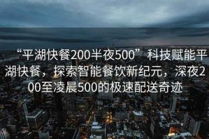 “平湖快餐200半夜500”科技賦能平湖快餐，探索智能餐飲新紀元，深夜200至凌晨500的極速配送奇跡