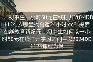 “初中生一小時50元在線打開2024DD1124.去哪里找合適24小時.cc”探索在線教育新紀元，初中生如何以一小時50元在線打開學習之門—以2024DD1124課程為例