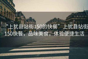 “上猶縣站街150的快餐”上猶縣站街150快餐，品味美食，體驗便捷生活