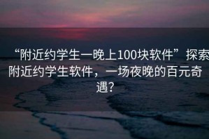 “附近約學生一晚上100塊軟件”探索附近約學生軟件，一場夜晚的百元奇遇？