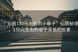 “仙居150元左右的小巷子”仙居秘境，150元左右的巷子深處的故事
