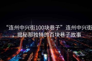 “連州中興街100塊巷子”連州中興街，揭秘那獨特的百塊巷子故事