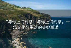 “與你上海約茶”與你上海約茶，一場文化與生活的美妙邂逅