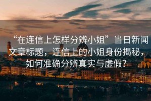 “在連信上怎樣分辨小姐”當(dāng)日新聞文章標(biāo)題，連信上的小姐身份揭秘，如何準(zhǔn)確分辨真實(shí)與虛假？