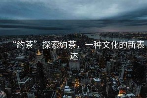 “約茶”探索約茶，一種文化的新表達