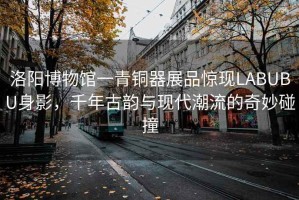 洛陽博物館一青銅器展品驚現LABUBU身影，千年古韻與現代潮流的奇妙碰撞