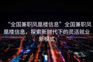 “全國兼職鳳凰樓信息”全國兼職鳳凰樓信息，探索新時代下的靈活就業新模式