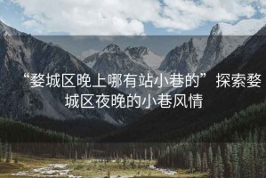 “婺城區晚上哪有站小巷的”探索婺城區夜晚的小巷風情