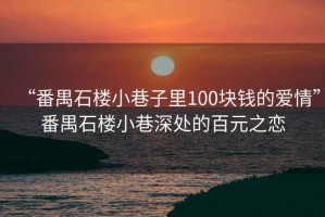 “番禺石樓小巷子里100塊錢的愛情”番禺石樓小巷深處的百元之戀