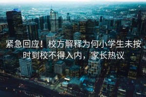 緊急回應！校方解釋為何小學生未按時到校不得入內，家長熱議