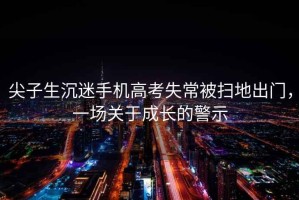 尖子生沉迷手機高考失常被掃地出門，一場關于成長的警示