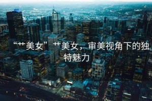“艸美女”艸美女，審美視角下的獨特魅力