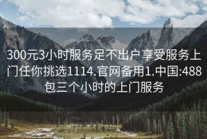 300元3小時服務(wù)足不出戶享受服務(wù)上門任你挑選1114.官網(wǎng)備用1.中國:488包三個小時的上門服務(wù)