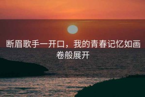 斷眉歌手一開(kāi)口，我的青春記憶如畫(huà)卷般展開(kāi)