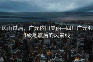 風(fēng)雨過后，廣元依舊美麗—四川廣元4.1級(jí)地震后的風(fēng)景線
