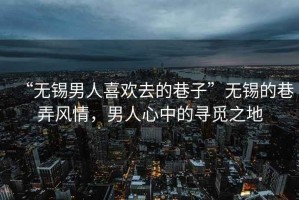 “無錫男人喜歡去的巷子”無錫的巷弄風情，男人心中的尋覓之地