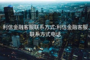 利信金融客服聯系方式:利信金融客服聯系方式電話