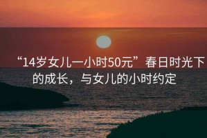 “14歲女兒一小時50元”春日時光下的成長，與女兒的小時約定