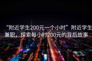 “附近學生200元一個小時”附近學生兼職，探索每小時200元的背后故事