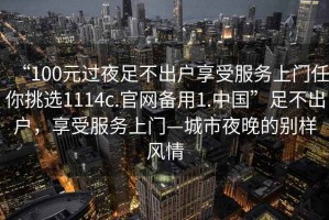 “100元過夜足不出戶享受服務上門任你挑選1114c.官網備用1.中國”足不出戶，享受服務上門—城市夜晚的別樣風情