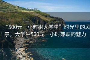 “500元一小時租大學生”時光里的風景，大學生500元一小時兼職的魅力